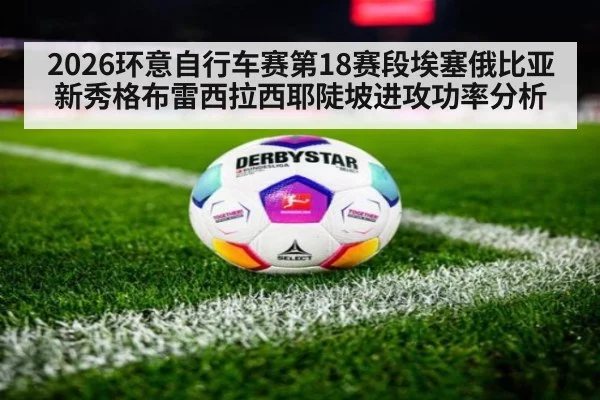 2026环意自行车赛第18赛段埃塞俄比亚新秀格布雷西拉西耶陡坡进攻功率分析