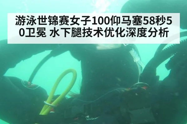 游泳世锦赛女子100仰马塞58秒50卫冕 水下腿技术优化深度分析