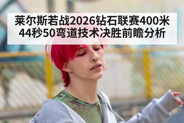 莱尔斯若战2026钻石联赛400米 44秒50弯道技术决胜前瞻分析