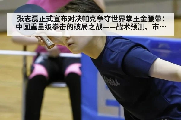 张志磊正式宣布对决帕克争夺世界拳王金腰带：中国重量级拳击的破局之战——战术预测、市场效应与历史坐标全解析