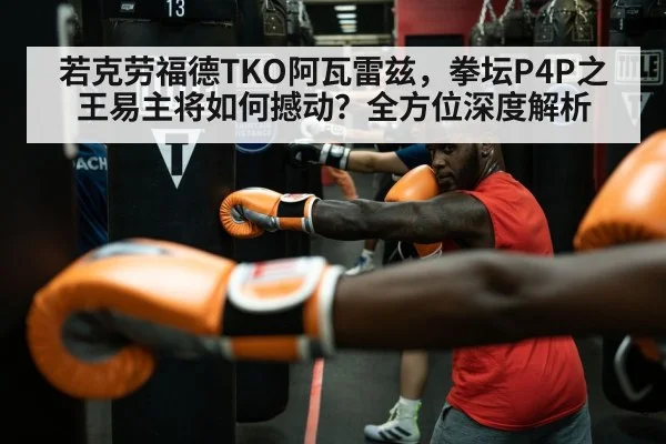 若克劳福德TKO阿瓦雷兹,拳坛P4P之王易主将如何撼动?全方位深度解析