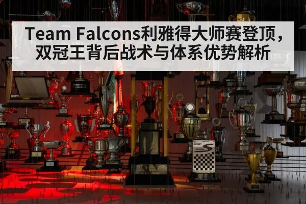 Team Falcons利雅得大师赛登顶,双冠王背后战术与体系优势解析