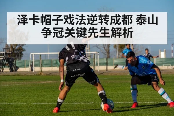 泽卡帽子戏法逆转成都 泰山争冠关键先生解析