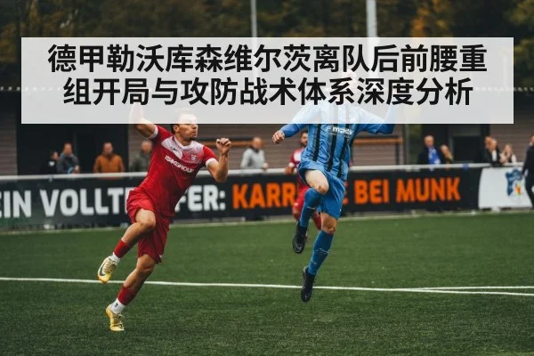 德甲勒沃库森维尔茨离队后前腰重组开局与攻防战术体系深度分析