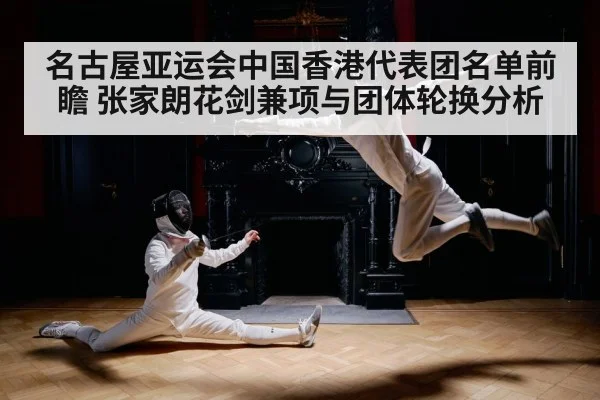 名古屋亚运会中国香港代表团名单前瞻 张家朗花剑兼项与团体轮换分析