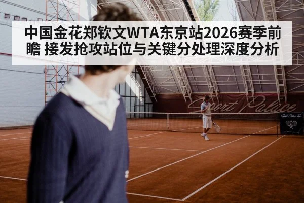 中国金花郑钦文WTA东京站2026赛季前瞻 接发抢攻站位与关键分处理深度分析