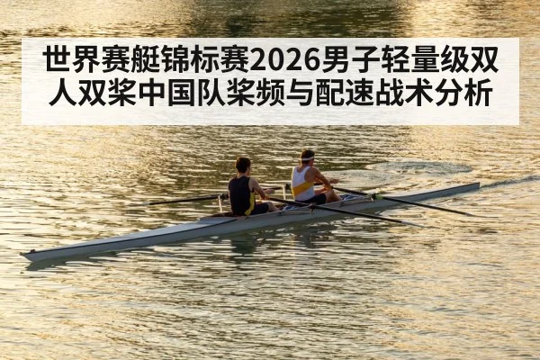 世界赛艇锦标赛2026男子轻量级双人双桨中国队桨频与配速战术分析
