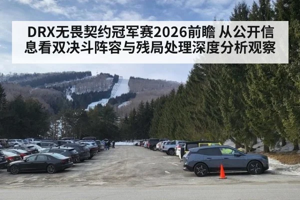DRX无畏契约冠军赛2026前瞻 从公开信息看双决斗阵容与残局处理深度分析观察