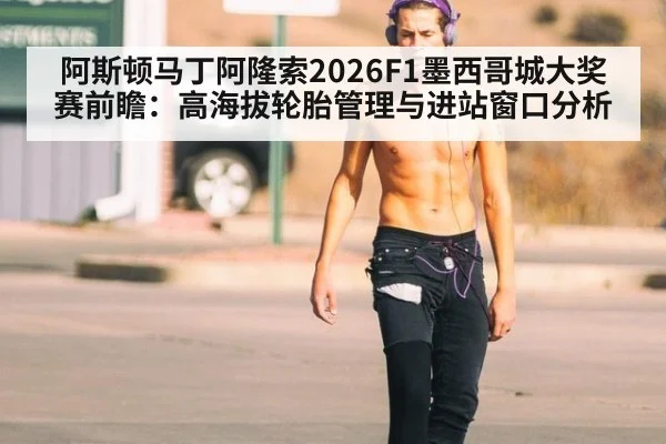 阿斯顿马丁阿隆索2026F1墨西哥城大奖赛前瞻:高海拔轮胎管理与进站窗口分析