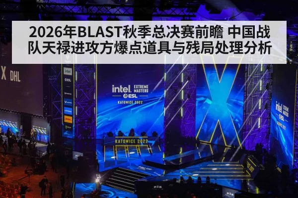 2026年BLAST秋季总决赛前瞻 中国战队天禄进攻方爆点道具与残局处理分析