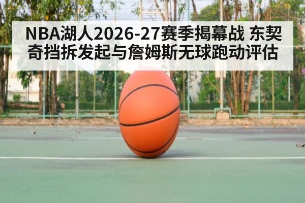 NBA湖人2026-27赛季揭幕战 东契奇挡拆发起与詹姆斯无球跑动评估